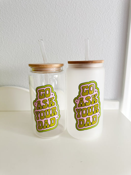 Go ask your dad green glass cup