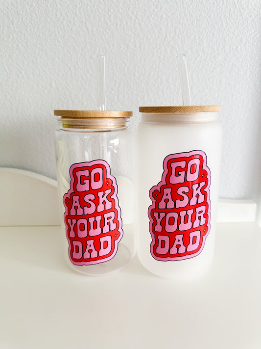 Go ask your dad pink glass cup